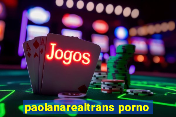 paolanarealtrans porno